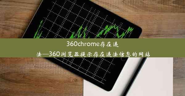 360chrome存在违法—360浏览器提示存在违法信息的网站