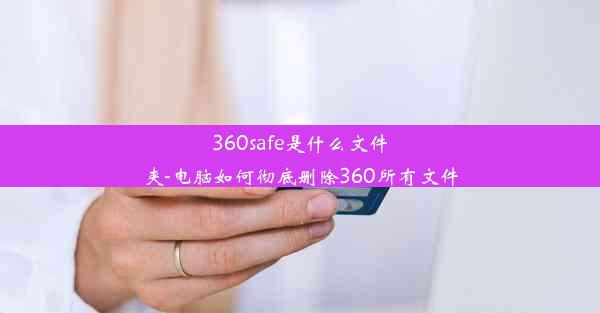 360safe是什么文件夹-电脑如何彻底删除360所有文件