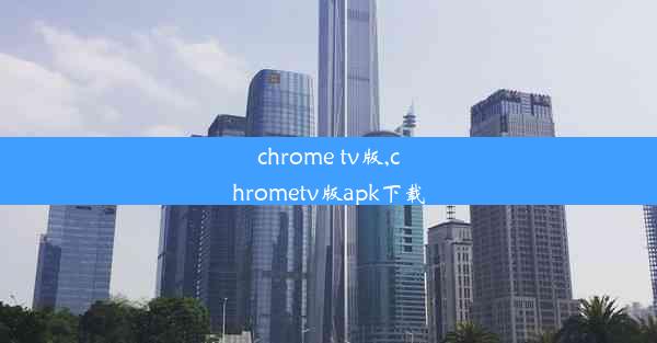 chrome tv版,chrometv版apk下载