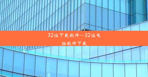 32位下载软件—32位电脑软件下载