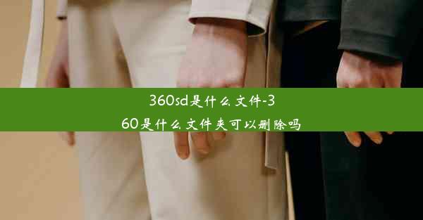 360sd是什么文件-360是什么文件夹可以删除吗