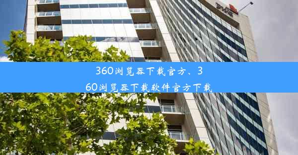 360浏览器下载官方、360浏览器下载软件官方下载