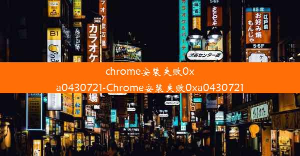 chrome安装失败0xa0430721-Chrome安装失败0xa0430721