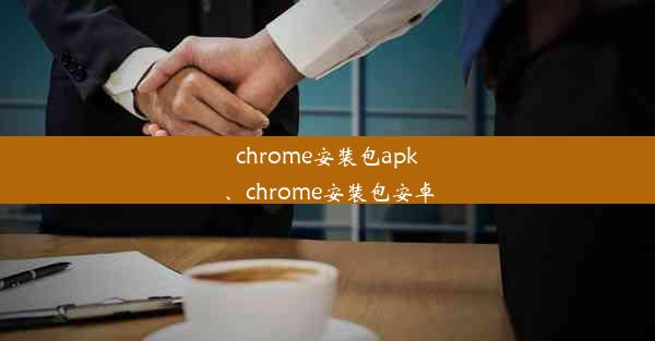 chrome安装包apk、chrome安装包安卓