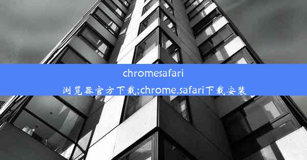 chromesafari浏览器官方下载;chrome.safari下载安装