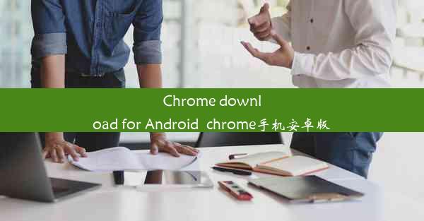 Chrome download for Android_chrome手机安卓版