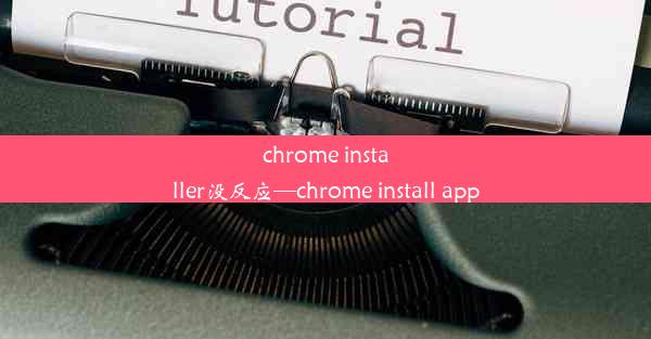 chrome installer没反应—chrome install app