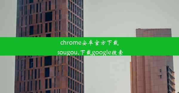 chrome安卓官方下载 sougou,下载google搜索