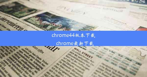 chrome44版本下载_chrome最新下载