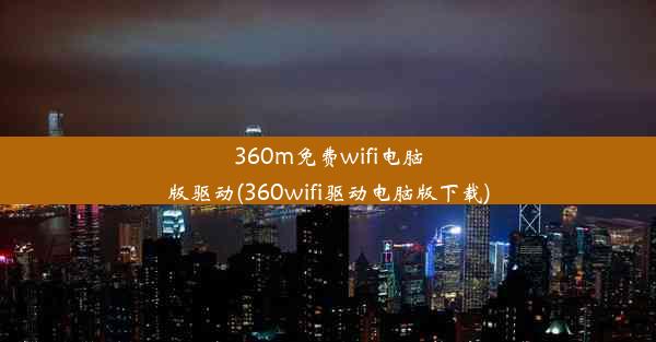 360m免费wifi电脑版驱动(360wifi驱动电脑版下载)