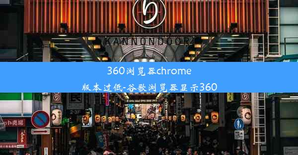 360浏览器chrome版本过低-谷歌浏览器显示360