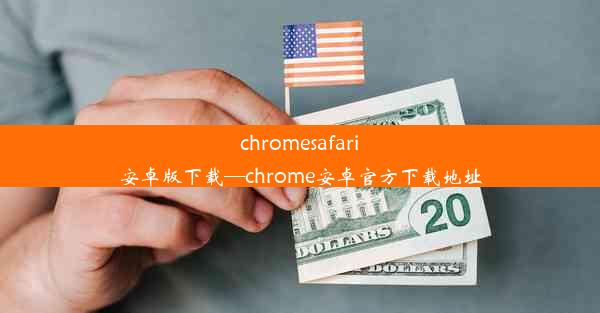 chromesafari安卓版下载—chrome安卓官方下载地址