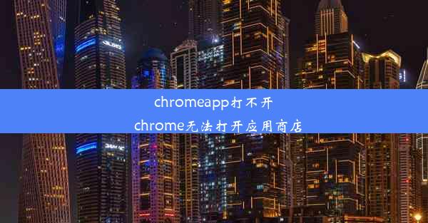 chromeapp打不开_chrome无法打开应用商店