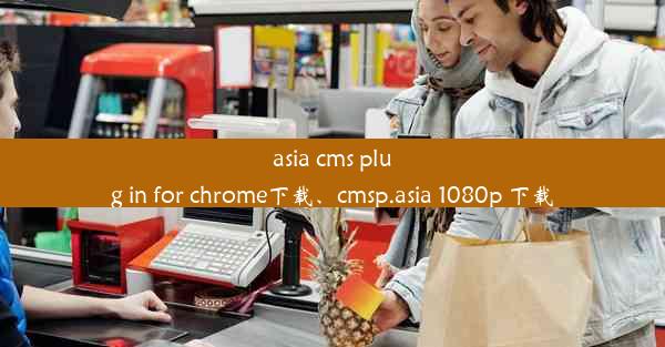 asia cms plug in for chrome下载、cmsp.asia 1080p 下载