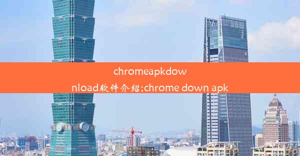 chromeapkdownload软件介绍;chrome down apk