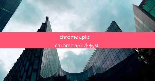 chrome apks—chrome apk手机版