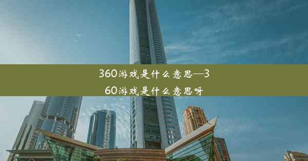 360游戏是什么意思—360游戏是什么意思呀