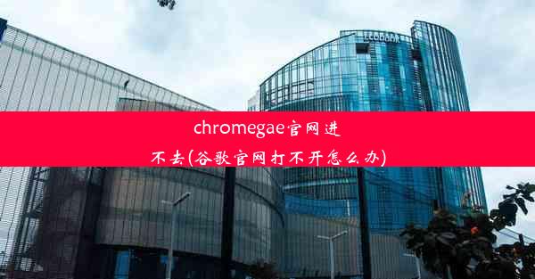 chromegae官网进不去(谷歌官网打不开怎么办)