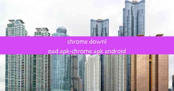 chrome download apk-chrome apk android