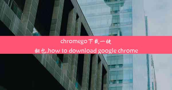 chromego下载一键翻包,how to download google chrome