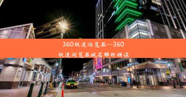 360极速游览器—360极速浏览器域名解析错误