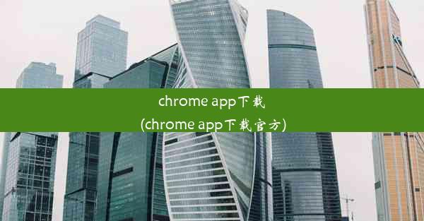 chrome app下载(chrome app下载官方)