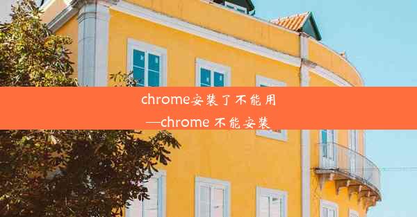 chrome安装了不能用—chrome 不能安装