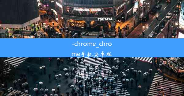 -chrome_chrome手机安卓版