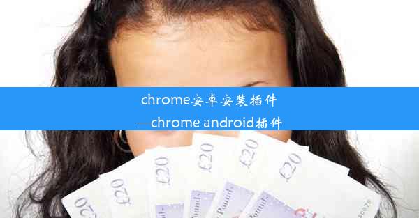 chrome安卓安装插件—chrome android插件