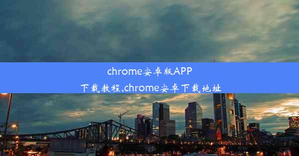 chrome安卓版APP下载教程,chrome安卓下载地址