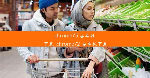 chrome75 安卓版下载_chrome72 安卓版下载