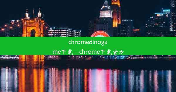 chromedinogame下载—chrome下载官方