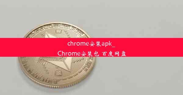 chrome安装apk_Chrome安装包 百度网盘