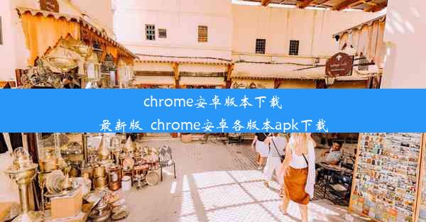 chrome安卓版本下载最新版_chrome安卓各版本apk下载