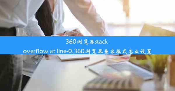 360浏览器stack overflow at line-0,360浏览器兼容模式怎么设置