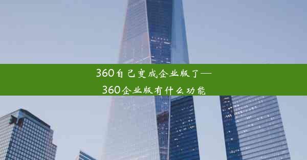 360自己变成企业版了—360企业版有什么功能