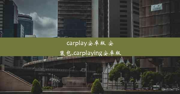 carplay安卓版 安装包,carplaying安卓版