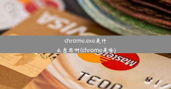 chrome.exe是什么意思啊(chrome是啥)