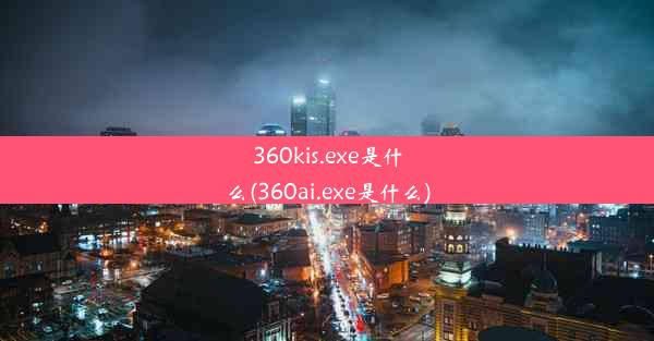 360kis.exe是什么(360ai.exe是什么)