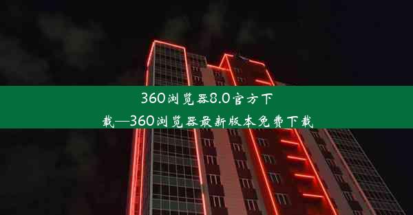 360浏览器8.0官方下载—360浏览器最新版本免费下载