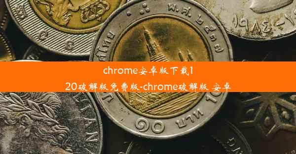 chrome安卓版下载120破解版免费版-chrome破解版 安卓