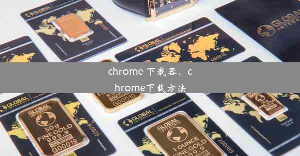 chrome 下载器、chrome下载方法