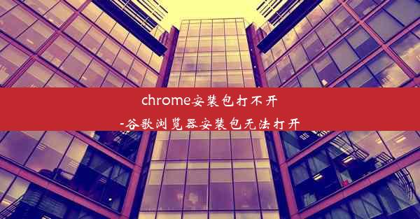 chrome安装包打不开-谷歌浏览器安装包无法打开