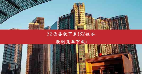 32位谷歌下载(32位谷歌浏览器下载)