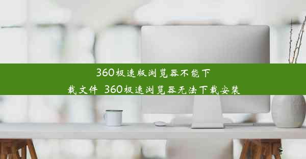 360极速版浏览器不能下载文件_360极速浏览器无法下载安装