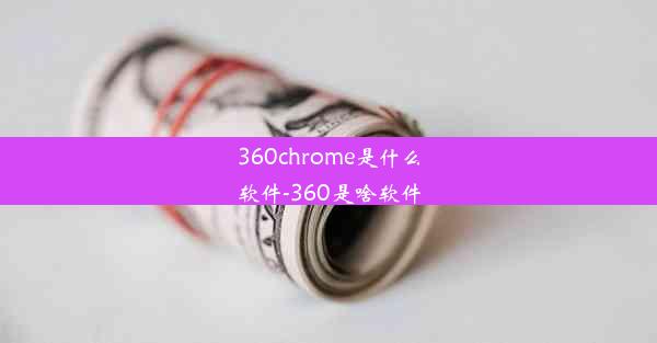 360chrome是什么软件-360是啥软件