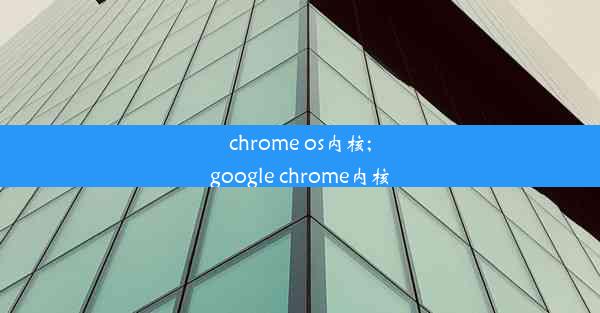 chrome os内核;google chrome内核