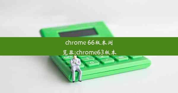 chrome 66版本浏览器;chrome63版本