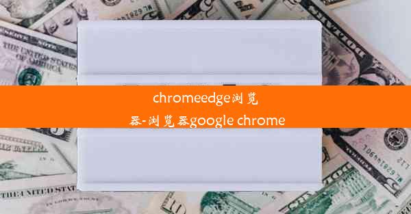 chromeedge浏览器-浏览器google chrome