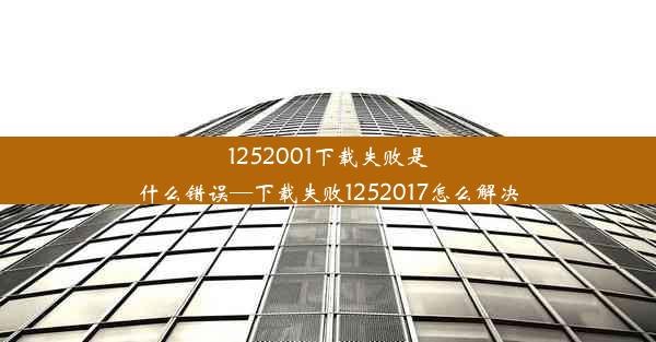 1252001下载失败是什么错误—下载失败1252017怎么解决